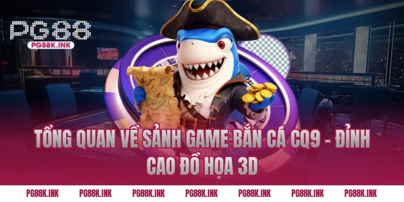 Tổng quan về sảnh game Bắn cá CQ9 – Đỉnh cao đồ họa 3D