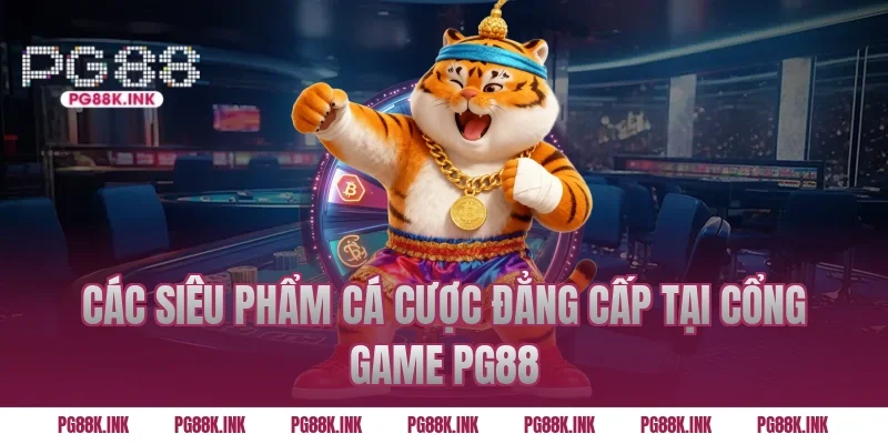 Các siêu phẩm cá cược đẳng cấp tại cổng game PG88