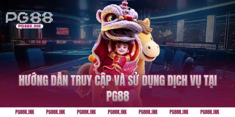 Hướng dẫn truy cập và sử dụng dịch vụ tại PG88